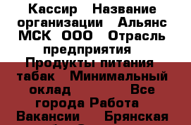 Кассир › Название организации ­ Альянс-МСК, ООО › Отрасль предприятия ­ Продукты питания, табак › Минимальный оклад ­ 25 000 - Все города Работа » Вакансии   . Брянская обл.,Сельцо г.